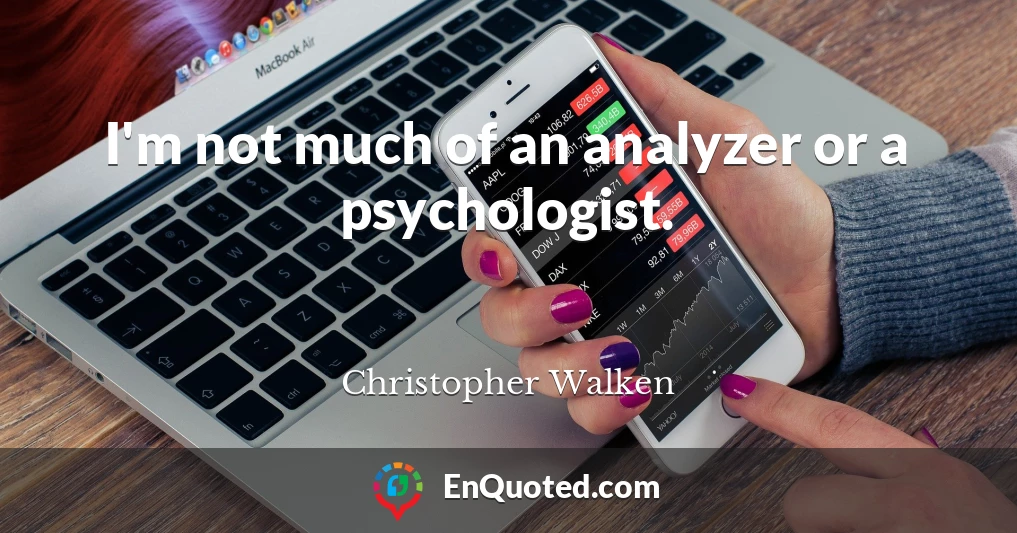 I'm not much of an analyzer or a psychologist.