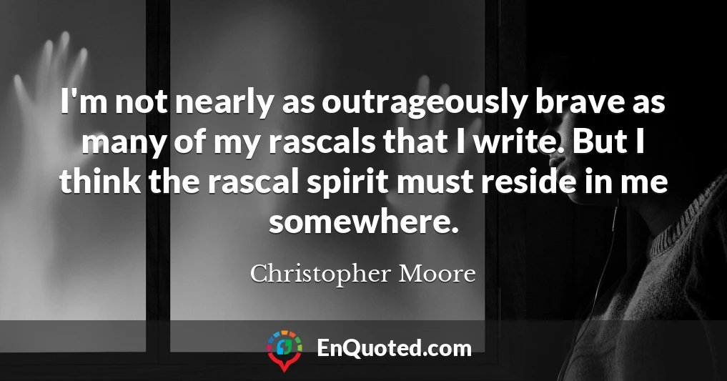 I'm not nearly as outrageously brave as many of my rascals that I write. But I think the rascal spirit must reside in me somewhere.