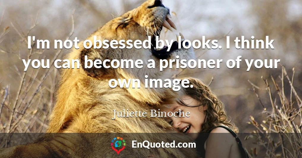 I'm not obsessed by looks. I think you can become a prisoner of your own image.