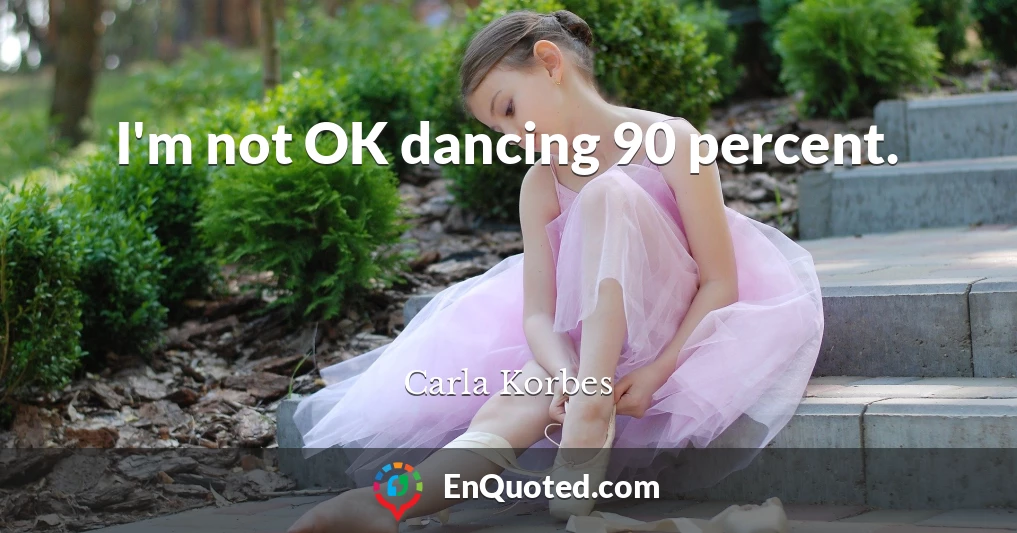 I'm not OK dancing 90 percent.
