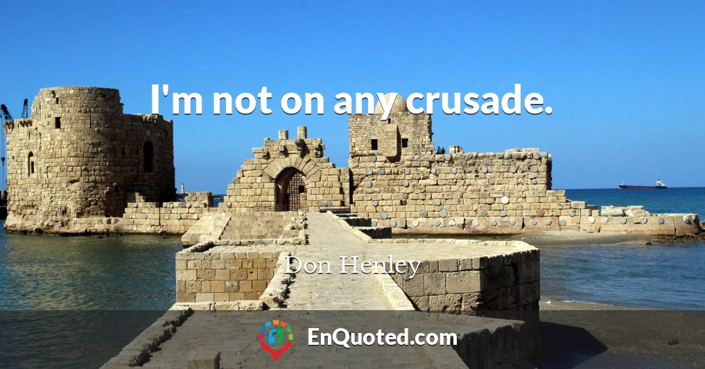 I'm not on any crusade.