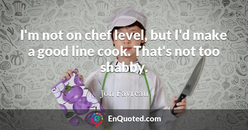 I'm not on chef level, but I'd make a good line cook. That's not too shabby.