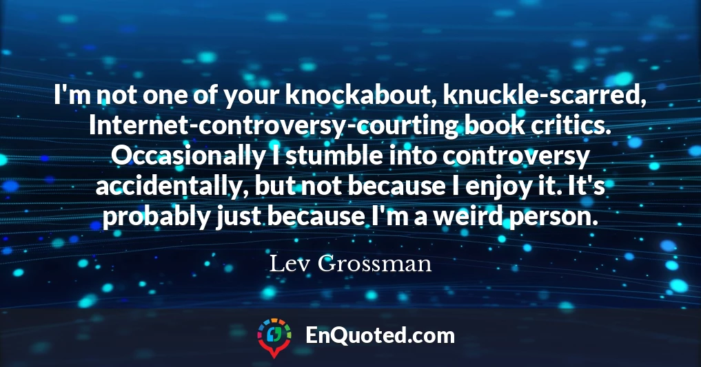 I'm not one of your knockabout, knuckle-scarred, Internet-controversy-courting book critics. Occasionally I stumble into controversy accidentally, but not because I enjoy it. It's probably just because I'm a weird person.