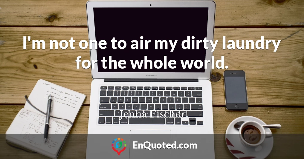 I'm not one to air my dirty laundry for the whole world.