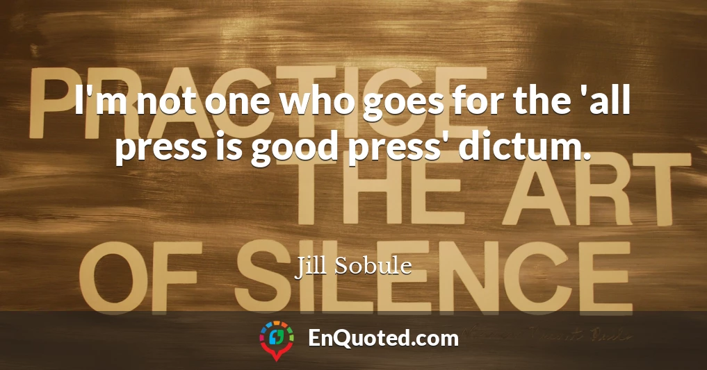 I'm not one who goes for the 'all press is good press' dictum.