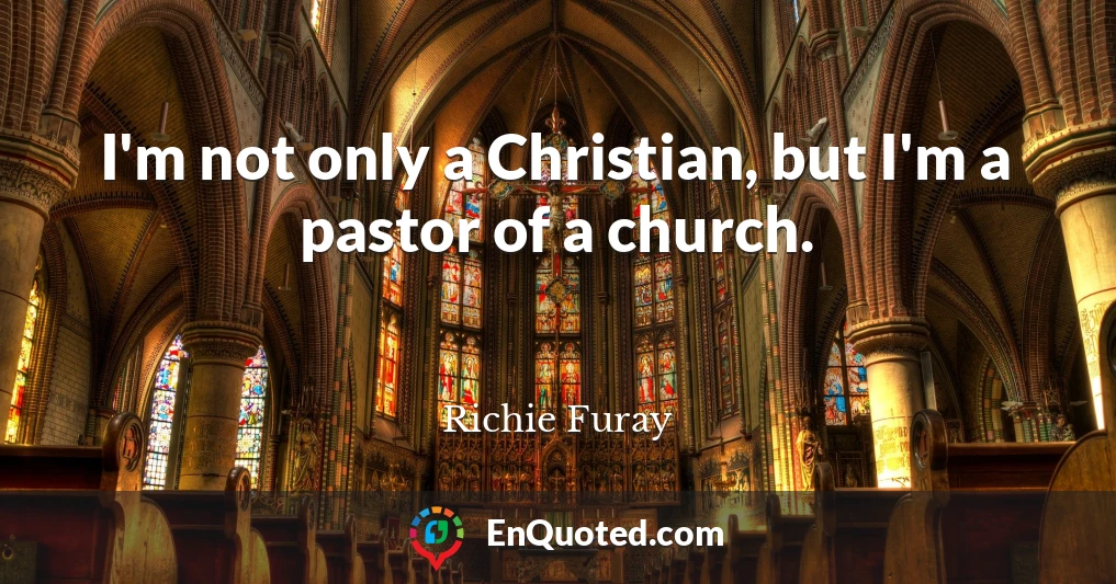 I'm not only a Christian, but I'm a pastor of a church.