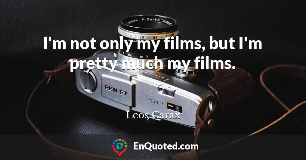 I'm not only my films, but I'm pretty much my films.