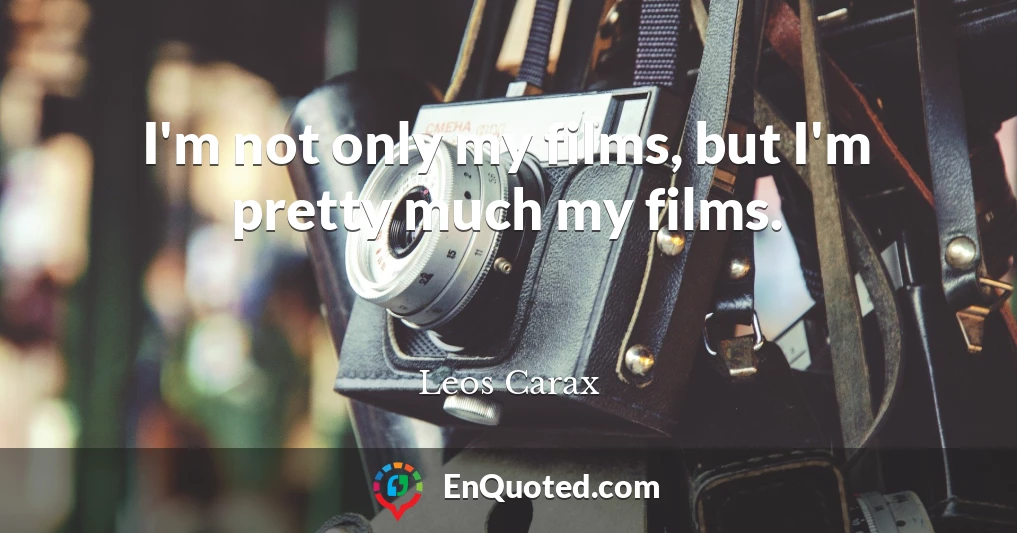 I'm not only my films, but I'm pretty much my films.