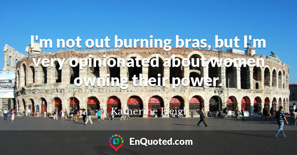 I'm not out burning bras, but I'm very opinionated about women owning their power.