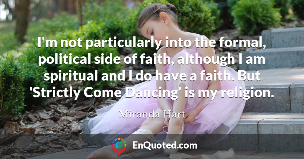 I'm not particularly into the formal, political side of faith, although I am spiritual and I do have a faith. But 'Strictly Come Dancing' is my religion.