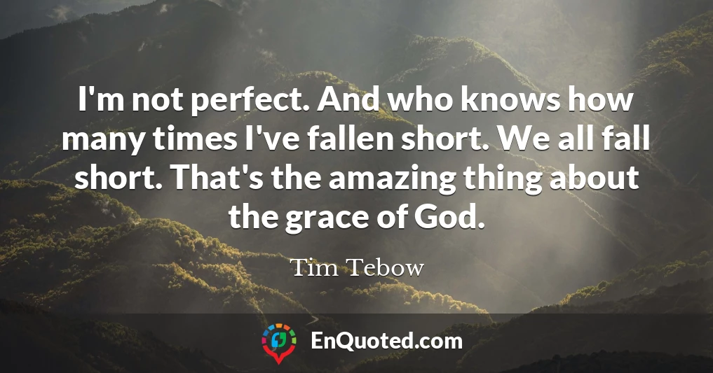 I'm not perfect. And who knows how many times I've fallen short. We all fall short. That's the amazing thing about the grace of God.