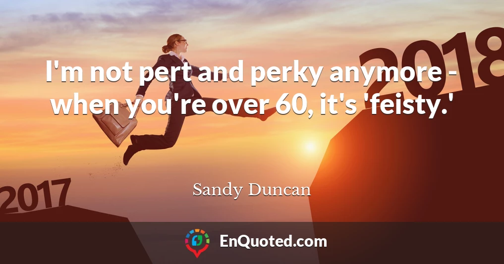 I'm not pert and perky anymore - when you're over 60, it's 'feisty.'