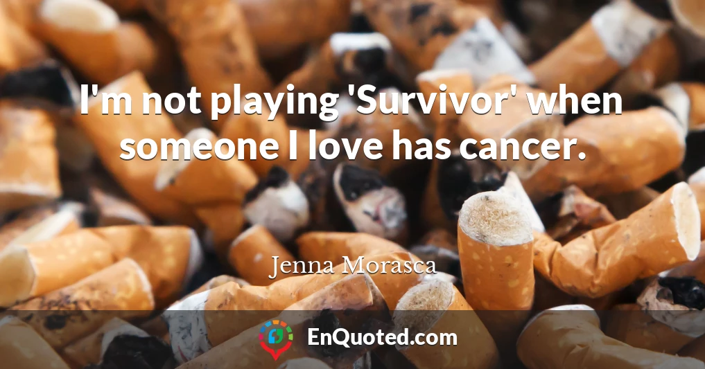 I'm not playing 'Survivor' when someone I love has cancer.