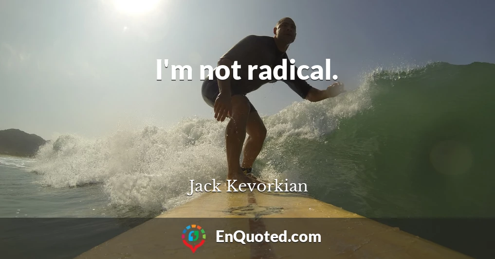 I'm not radical.