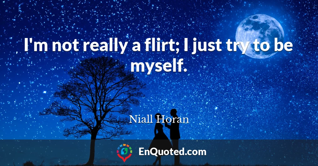 I'm not really a flirt; I just try to be myself.