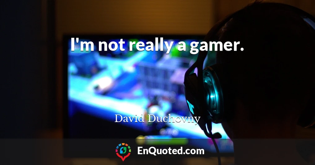 I'm not really a gamer.