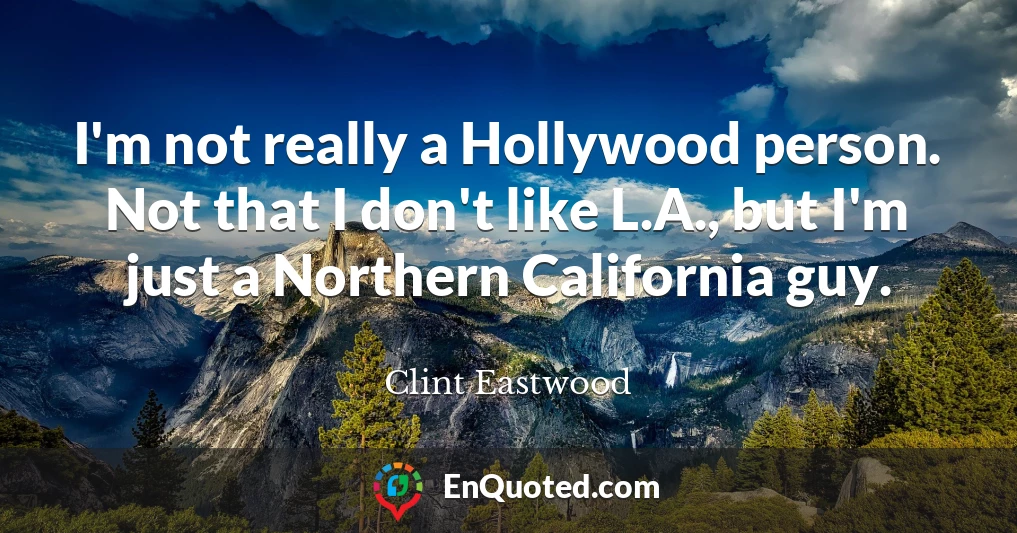 I'm not really a Hollywood person. Not that I don't like L.A., but I'm just a Northern California guy.