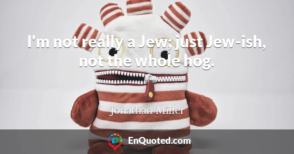 I'm not really a Jew; just Jew-ish, not the whole hog.