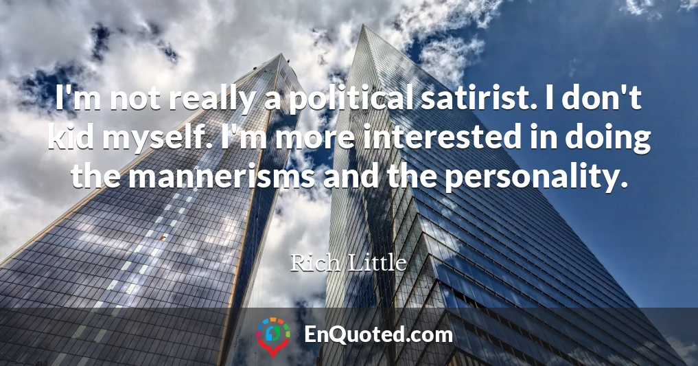 I'm not really a political satirist. I don't kid myself. I'm more interested in doing the mannerisms and the personality.