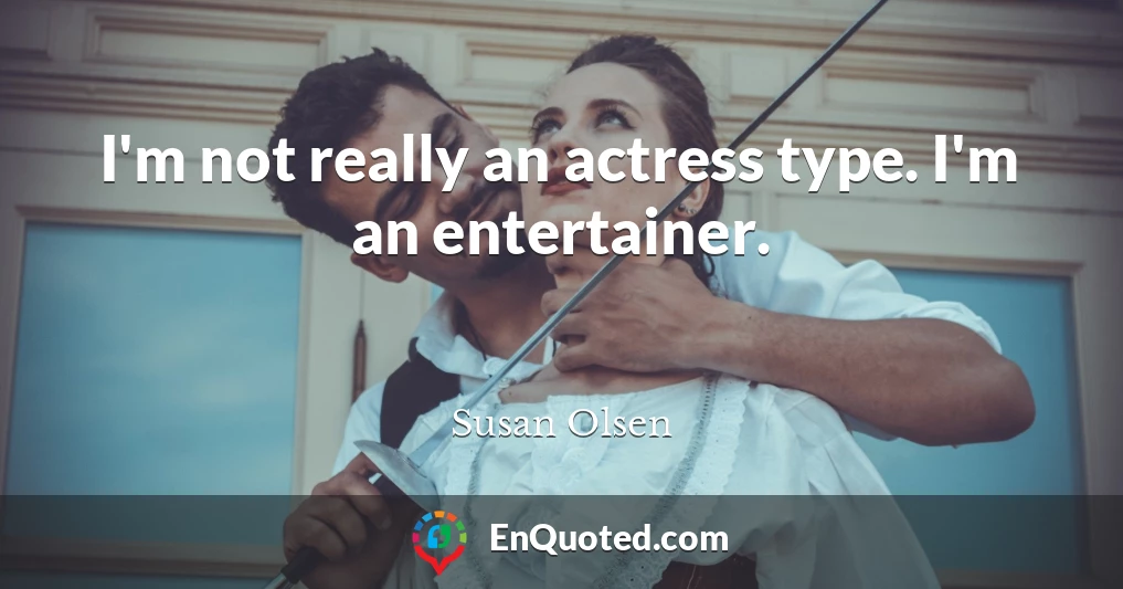 I'm not really an actress type. I'm an entertainer.