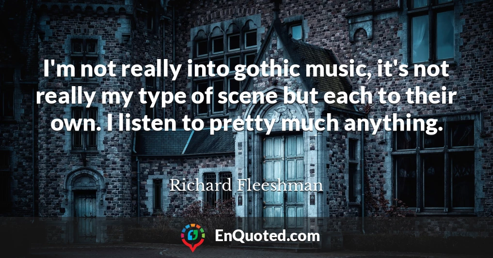 I'm not really into gothic music, it's not really my type of scene but each to their own. I listen to pretty much anything.
