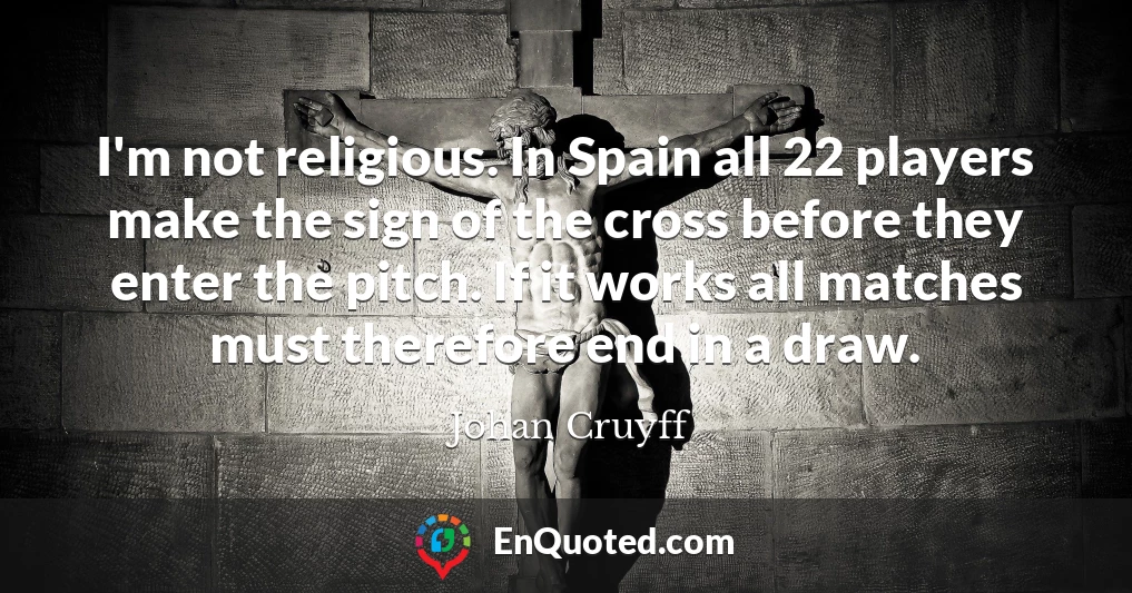 I'm not religious. In Spain all 22 players make the sign of the cross before they enter the pitch. If it works all matches must therefore end in a draw.