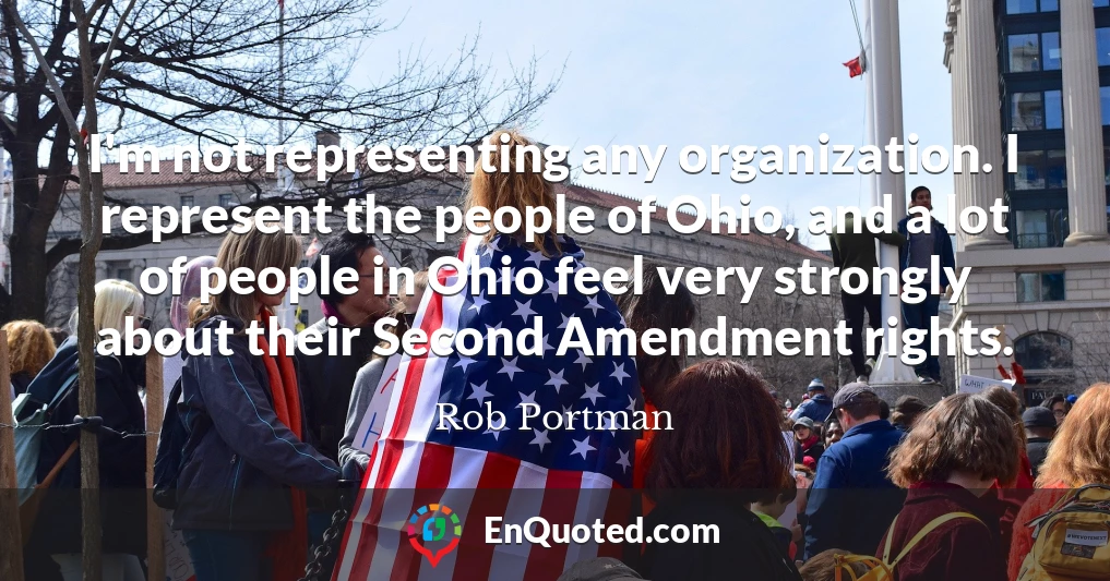 I'm not representing any organization. I represent the people of Ohio, and a lot of people in Ohio feel very strongly about their Second Amendment rights.