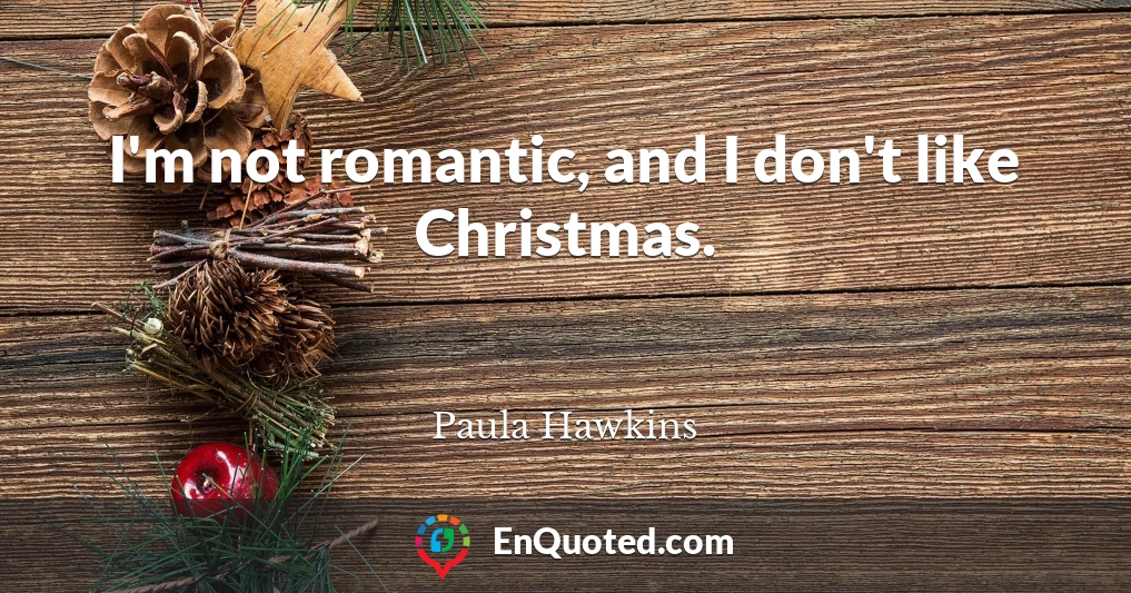 I'm not romantic, and I don't like Christmas.