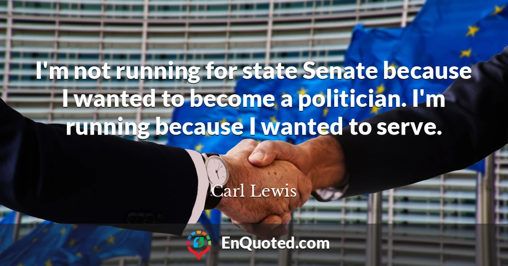 I'm not running for state Senate because I wanted to become a politician. I'm running because I wanted to serve.