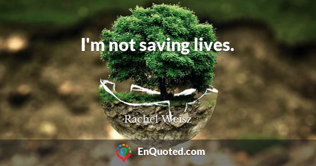 I'm not saving lives.