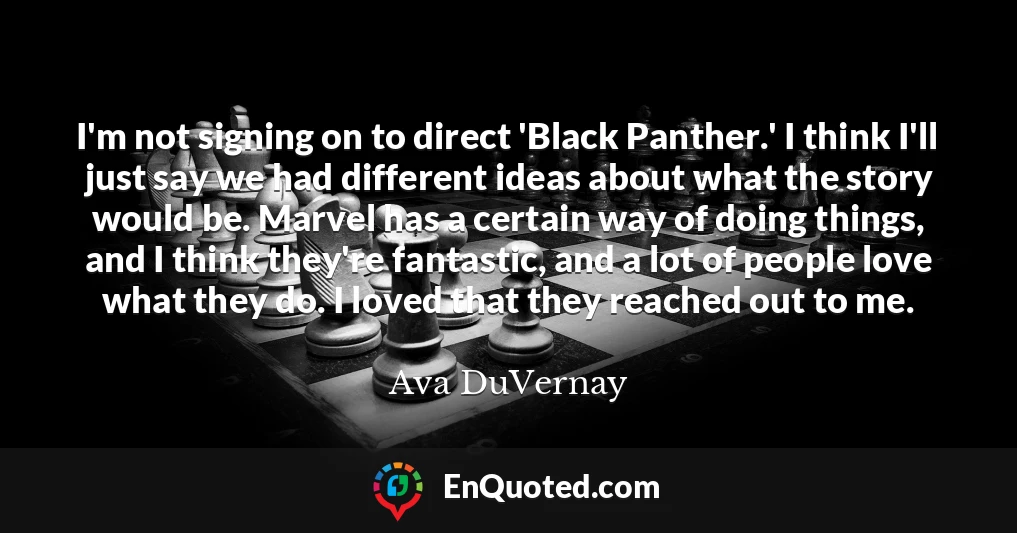 I'm not signing on to direct 'Black Panther.' I think I'll just say we had different ideas about what the story would be. Marvel has a certain way of doing things, and I think they're fantastic, and a lot of people love what they do. I loved that they reached out to me.