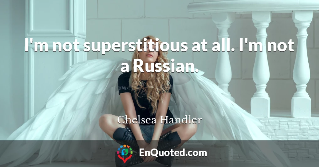 I'm not superstitious at all. I'm not a Russian.