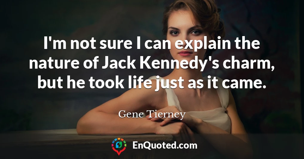 I'm not sure I can explain the nature of Jack Kennedy's charm, but he took life just as it came.