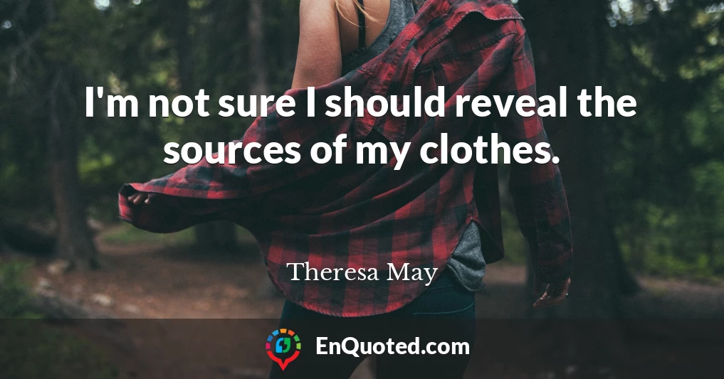 I'm not sure I should reveal the sources of my clothes.