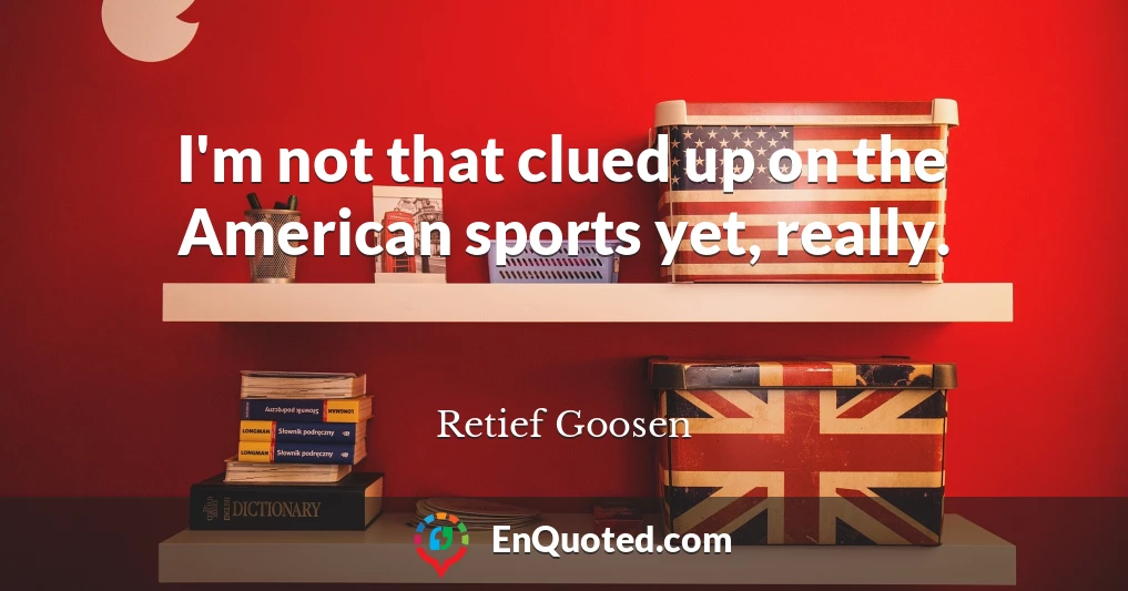 I'm not that clued up on the American sports yet, really.