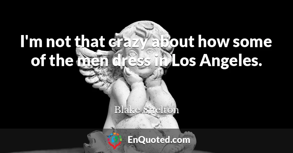 I'm not that crazy about how some of the men dress in Los Angeles.