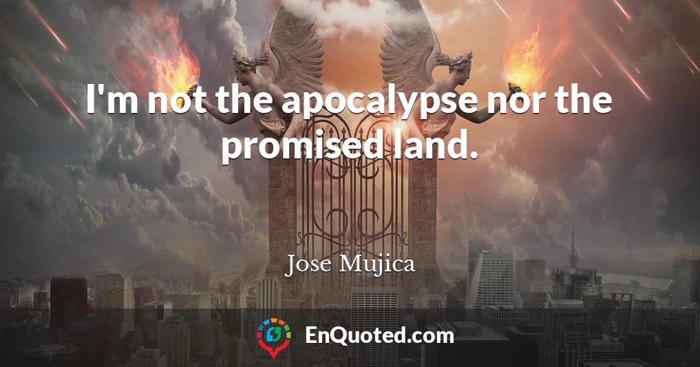 I'm not the apocalypse nor the promised land.