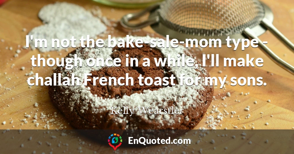 I'm not the bake-sale-mom type - though once in a while, I'll make challah French toast for my sons.
