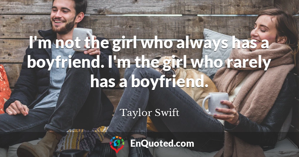 I'm not the girl who always has a boyfriend. I'm the girl who rarely has a boyfriend.