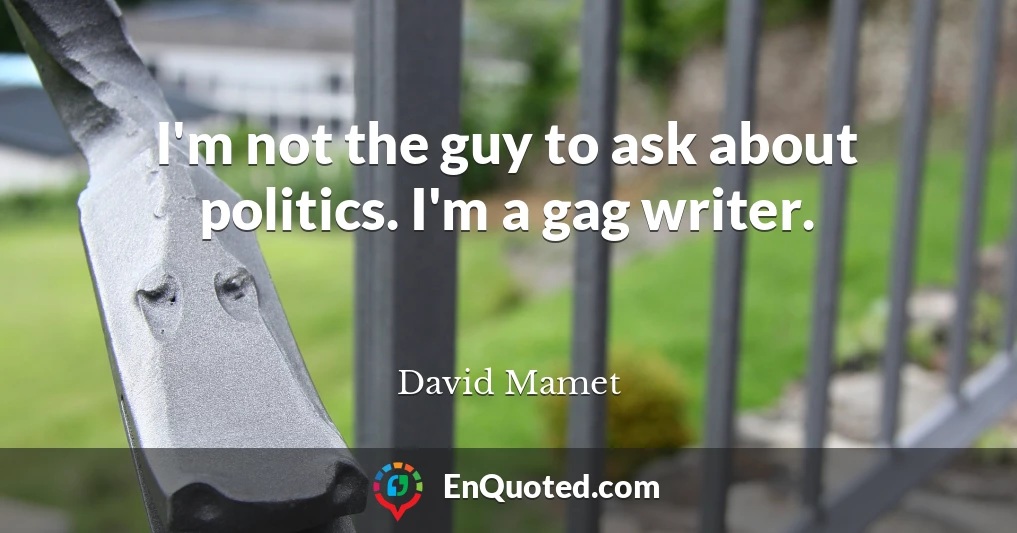 I'm not the guy to ask about politics. I'm a gag writer.