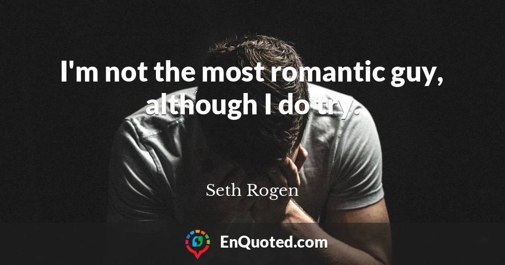 I'm not the most romantic guy, although I do try.