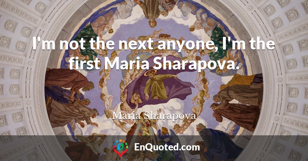 I'm not the next anyone, I'm the first Maria Sharapova.