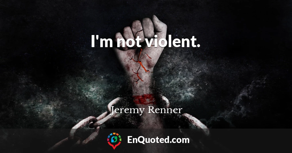 I'm not violent.