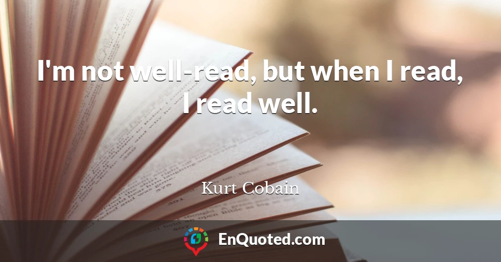 I'm not well-read, but when I read, I read well.