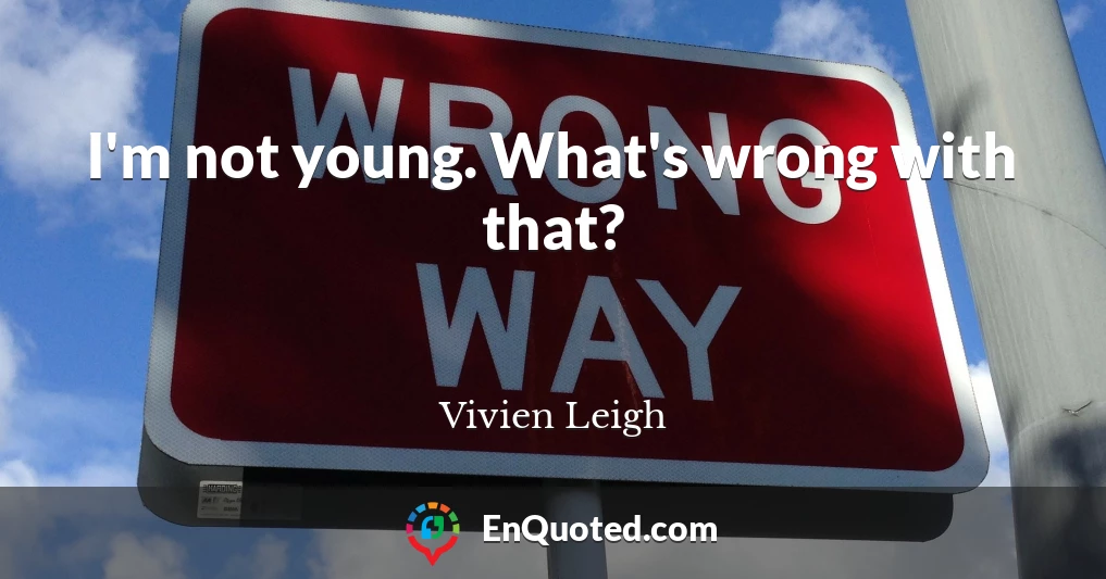 I'm not young. What's wrong with that?