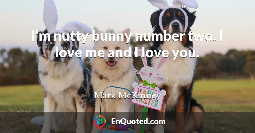I'm nutty bunny number two. I love me and I love you.