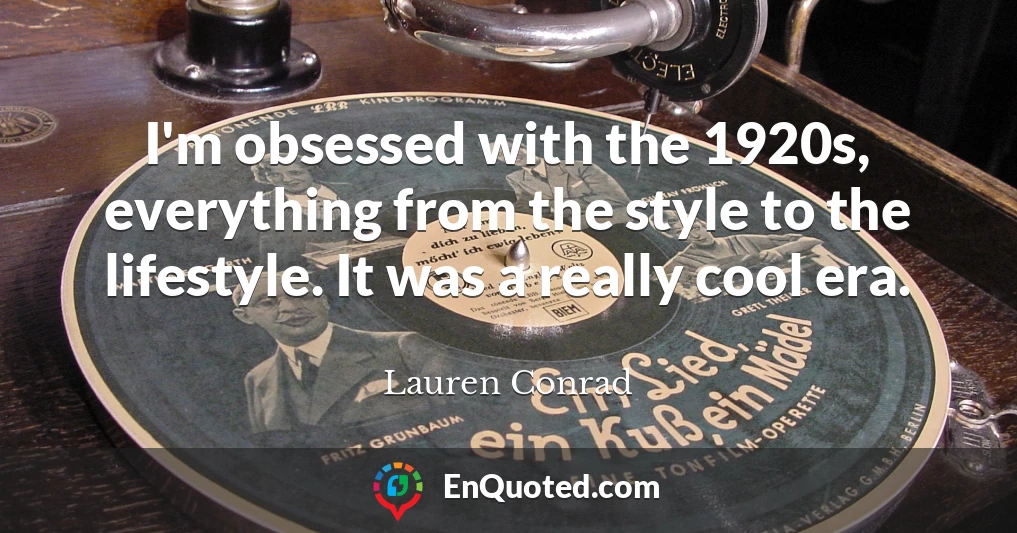 I'm obsessed with the 1920s, everything from the style to the lifestyle. It was a really cool era.
