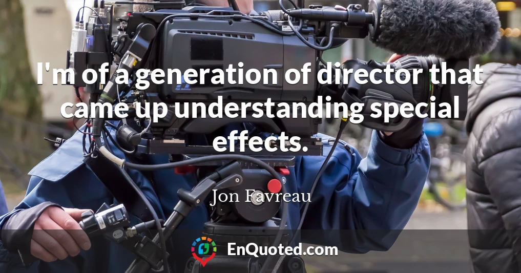 I'm of a generation of director that came up understanding special effects.