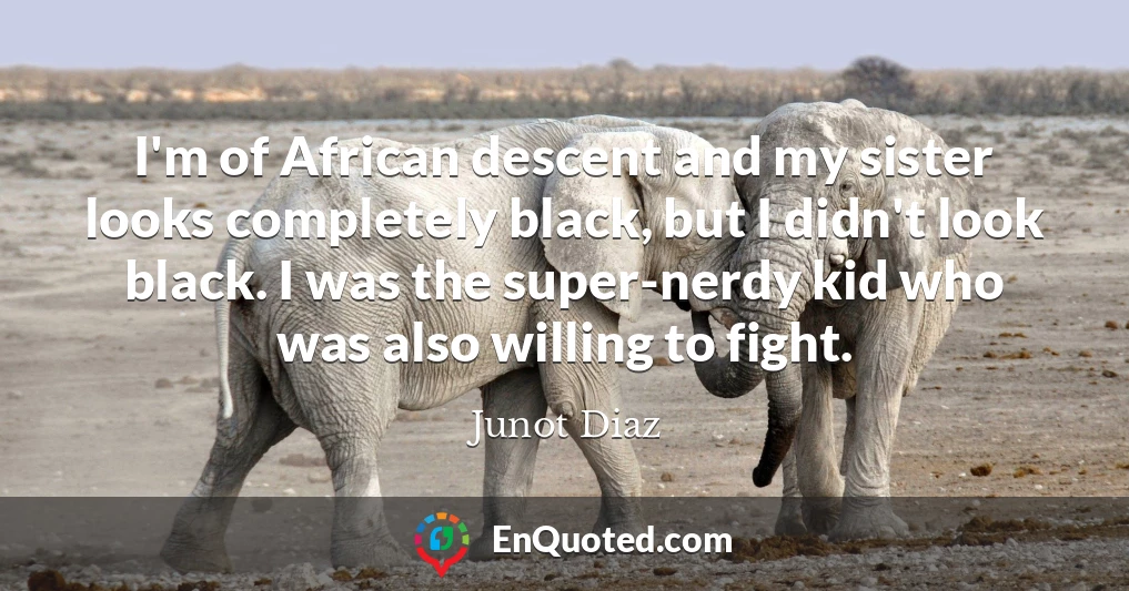 I'm of African descent and my sister looks completely black, but I didn't look black. I was the super-nerdy kid who was also willing to fight.