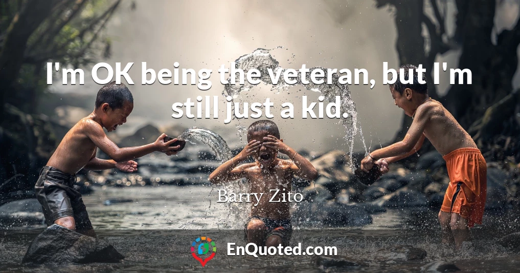 I'm OK being the veteran, but I'm still just a kid.